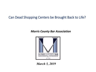 Can Dead Shopping Centers be Brought Back to Life?
Morris County Bar Association
March 5, 2019
 