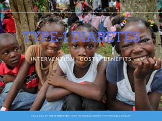CEA & CBA OF THREE INTERVENTIONS TO ADDRESS NON-COMMUNICABLE DISEASE
TYPE-1 DIABETES
INTERVENTION | COSTS | BENEFITS
 