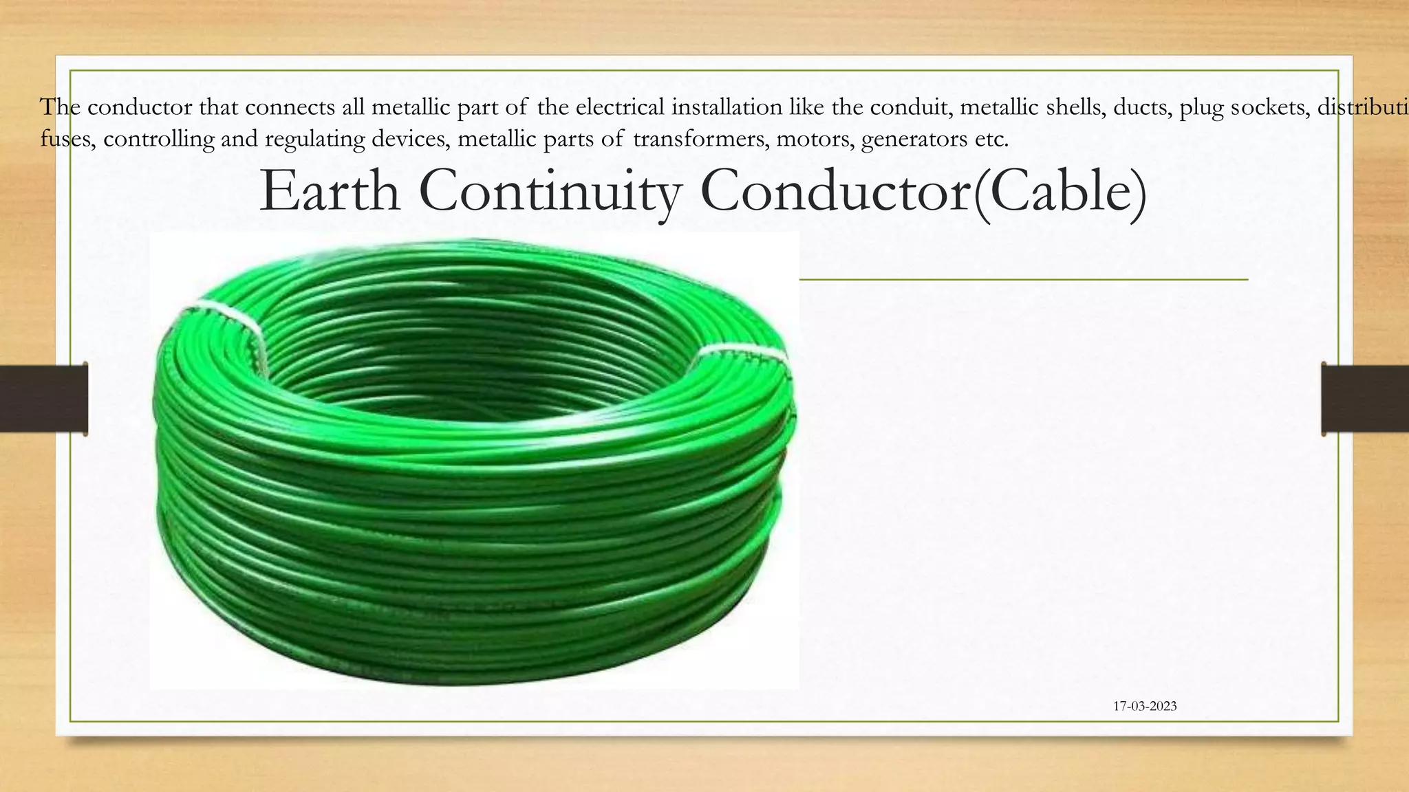 Earth Continuity Conductor(Cable)
17-03-2023
The conductor that connects all metallic part of the electrical installation like the conduit, metallic shells, ducts, plug sockets, distributi
fuses, controlling and regulating devices, metallic parts of transformers, motors, generators etc.
 