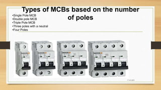 Types of MCBs based on the number
of poles
17-03-2023
•Single Pole MCB
•Double pole MCB
•Triple Pole MCB
•Three poles with a neutral
•Four Poles
 
