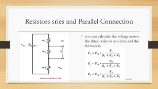 Resistors sries and Parallel Connection
• you can calculate the voltage across
the three resistors at a time and the
formula is.
17-03-2023
 