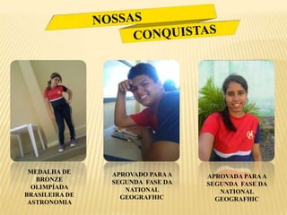 MEDALHA DE     APROVADO PARA A
   BRONZE                         APROVADA PARA A
                SEGUNDA FASE DA   SEGUNDA FASE DA
  OLIMPÍADA        NATIONAL
BRASILEIRA DE                        NATIONAL
                  GEOGRAFHIC        GEOGRAFHIC
 ASTRONOMIA
 