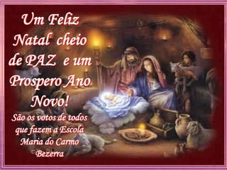 Um Feliz
 Natal cheio
de PAZ e um
Prospero Ano
    Novo!
São os votos de todos
 que fazem a Escola
  Maria do Carmo
       Bezerra
 