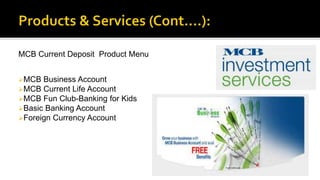 MCB Current Deposit Product Menu
MCB Business Account
MCB Current Life Account
MCB Fun Club-Banking for Kids
Basic Banking Account
Foreign Currency Account
 