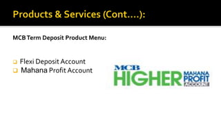 MCBTerm Deposit Product Menu:
 Flexi Deposit Account
 Mahana Profit Account
 