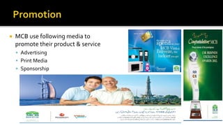  MCB use following media to
promote their product & service
 Advertising
 Print Media
 Sponsorship
 