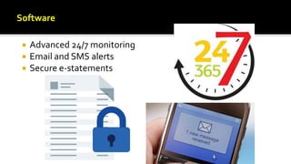  Advanced 24/7 monitoring
 Email and SMS alerts
 Secure e-statements
Software
 