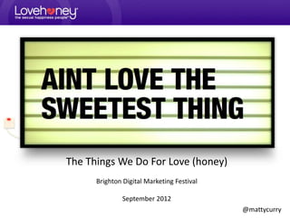 The Things We Do For Love (honey)
      Brighton Digital Marketing Festival

               September 2012
                                            @mattycurry
 