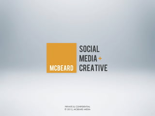 SOCIAL
            MEDIA +
            CREATIVE




PRIVATE & CONFIDENTIAL
© 2012, MCBEARD MEDIA
 