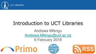 Introduction to UCT Libraries
Andiswa Mfengu
Andiswa.Mfengu@uct.ac.za
6 February 2018
 