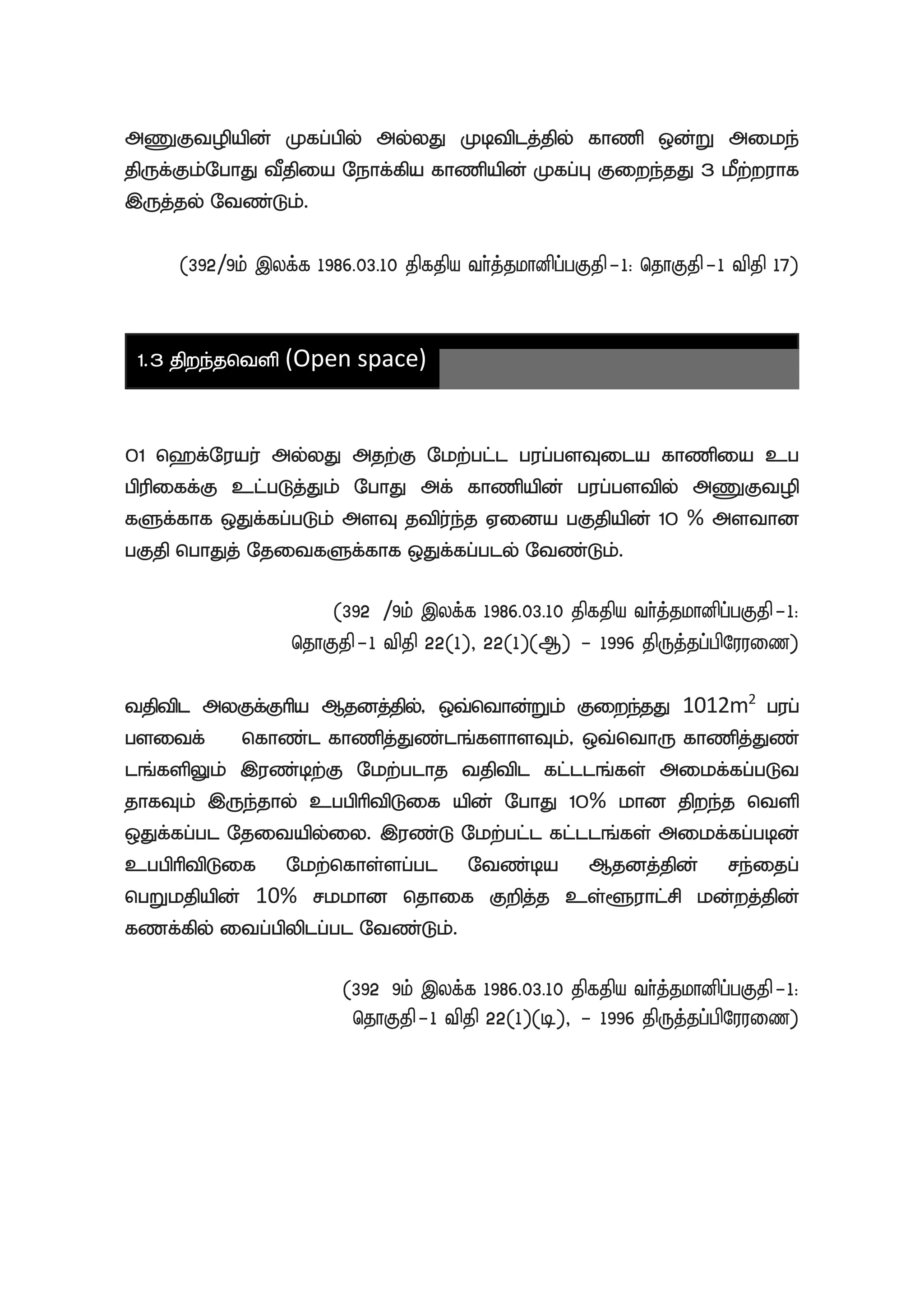 mZFtopapd; Kfg;gpy; my;yJ Kbtplj;jpy; fhzp xd;W mike;
jpUf;Fk;NghJ tPjpia Nehf;fpa fhzpapd; Kfg;G Fiwe;jJ 3 kPw;wuhf
,Uj;jy; Ntz;Lk;.
(392/9k; ,yf;f 1986.03.10 jpfjpa th;j;jkhdpg;gFjp-1: njhFjp-1 tpjp 17)
1.3 jpwe;jntsp (Open space)
01 n`f;Nuau; my;yJ mjw;F Nkw;;gl;l gug;gsTila fhzpia cg
gpupiff;F cl;gLj;Jk; NghJ mf; fhzpapd; gug;gstpy; mZFtop
fSf;fhf xJf;fg;gLk; msT jtpu;e;j Vida gFjpapd; 10 % msthd
gFjp nghJj; NjitfSf;fhf xJf;fg;gly; Ntz;Lk;.
(392//9k; ,yf;f 1986.03.10 jpfjpa th;j;jkhdpg;gFjp-1:
njhFjp-1 tpjp 22(1)> 22(1)(M) - 1996 jpUj;jg;gpNuuiz)
tjptpl myFf;Fhpa Mjdj;jpy;> xt;nthd;Wk; Fiwe;jJ 1012m2
gug;
gsitf; nfhz;l fhzpj;Jz;lq;fshsTk;> xt;nthU fhzpj;Jz;
lq;fspYk; ,uz;bw;F Nkw;glhj tjptpl fl;llq;fs; mikf;fg;gLt
jhfTk; ,Ue;jhy; cggphptpLif apd; NghJ 10% khd jpwe;j ntsp
xJf;fg;gl Njitapy;iy. ,uz;L Nkw;gl;l fl;llq;fs; mikf;fg;gbd;
cggphptpLif Nkw;nfhs;sg;gl Ntz;ba Mjdj;jpd; re;ijg;
ngWkjpapd; 10% rkkhd njhif Fwpj;j cs;@uhl;rp kd;wj;jpd;
fzf;fpy; itg;gpyplg;gl Ntz;Lk;.
(392/9k; ,yf;f 1986.03.10 jpfjpa th;j;jkhdpg;gFjp-1:
njhFjp-1 tpjp 22(1)(b)> - 1996 jpUj;jg;gpNuuiz)
 
