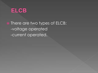  There are two types of ELCB:
-voltage operated
-current operated.
 