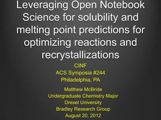 Leveraging Open Notebook
 Science for solubility and
melting point predictions for
 optimizing reactions and
      recrystallizations
                CINF
          ACS Symposia #244
           Philadelphia, PA
             Matthew McBride
       Undergraduate Chemistry Major
             Drexel University
          Bradley Research Group
              August 20, 2012
 