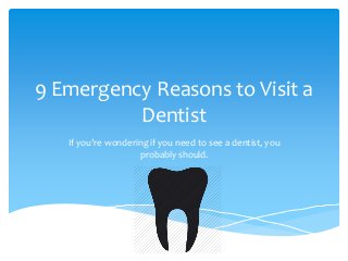9 Emergency Reasons to Visit a 
Dentist 
If you’re wondering if you need to see a dentist, you 
probably should. 
 