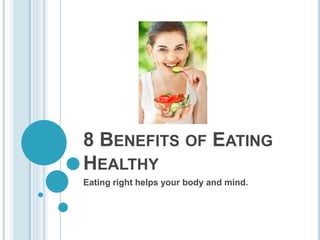 8 BENEFITS OF EATING 
HEALTHY 
Eating right helps your body and mind. 
 