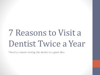 7 Reasons to Visit a 
Dentist Twice a Year 
There’s a reason visiting the dentist is a good idea 
 