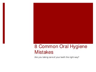 8 Common Oral Hygiene 
Mistakes 
Are you taking care of your teeth the right way? 
 