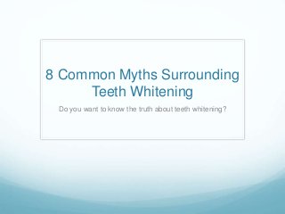 8 Common Myths Surrounding
Teeth Whitening
Do you want to know the truth about teeth whitening?
 