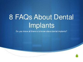 S
8 FAQs About Dental
Implants
Do you know all there is to know about dental implants?
 