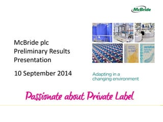 Passionate about Private Label
McBride plc
Preliminary Results
Presentation
10 September 2014
 