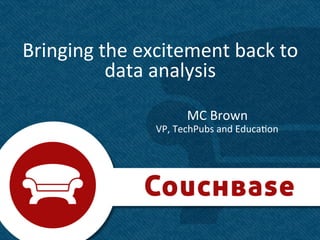 Bringing	
  the	
  excitement	
  back	
  to	
  
             data	
  analysis	
  

                               MC	
  Brown	
  
                      VP,	
  TechPubs	
  and	
  Educa?on	
  




                                                               1	
  
 