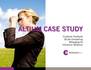ALTIUM CASE STUDY
            Customer Feedback
             Builds Compelling
                  Messaging for
           Influencer Relations
 