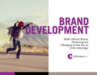 BRAND
DEVELOPMENT
        McBru Defines Brands,
               Positioning and
      Messaging to Give You an
             Unfair Advantage
 