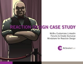 REACTION DESIGN CASE STUDY
                McBru Customizes LinkedIn
                 Forums to Create Exclusive
              Mindshare for Reaction Design
 