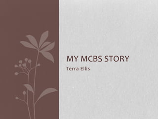MY MCBS STORY
Terra Ellis
 