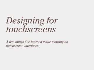 Designing for
touchscreens
A few things i’ve learned while working on
touchscreen interfaces.
 