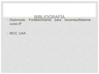 BIBLIOGRAFÍA
• Diplomado   Fortalecimiento   para   docentes/Material
  curso 8º

• MCC. UAA
 