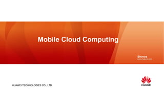 Mobile Cloud Computing

                                           Bhavya




HUAWEI TECHNOLOGIES CO., LTD.
 