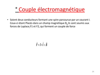 ° Couple électromagnétique 
•Soient deux conducteurs formant une spire parcourue par un courant I. Ceux-ci étant Placés dans un champ magnétique B, ils sont soumis aux forces de Laplace F1 et F2, qui forment un couple de force 
26  