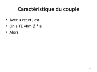 Caractéristique du couple 
•Avec u cst et j cst 
•On a TE =Km Ø *Ia 
•Alors 
51  