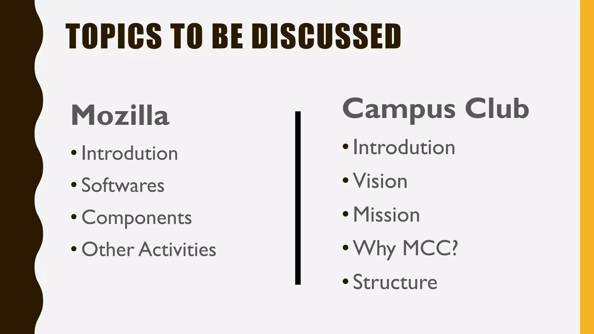 Mozilla
• Introdution
• Softwares
• Components
• Other Activities
TOPICS TO BE DISCUSSED
Campus Club
•Introdution
•Vision
•Mission
•Why MCC?
•Structure
 