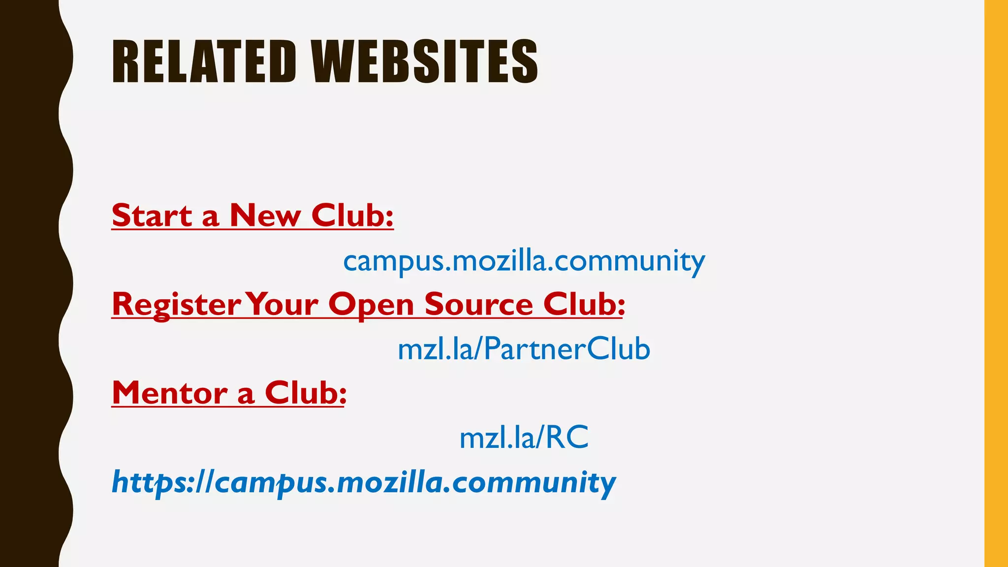 RELATED WEBSITES
Start a New Club:
campus.mozilla.community
RegisterYour Open Source Club:
mzl.la/PartnerClub
Mentor a Club:
mzl.la/RC
https://campus.mozilla.community
 