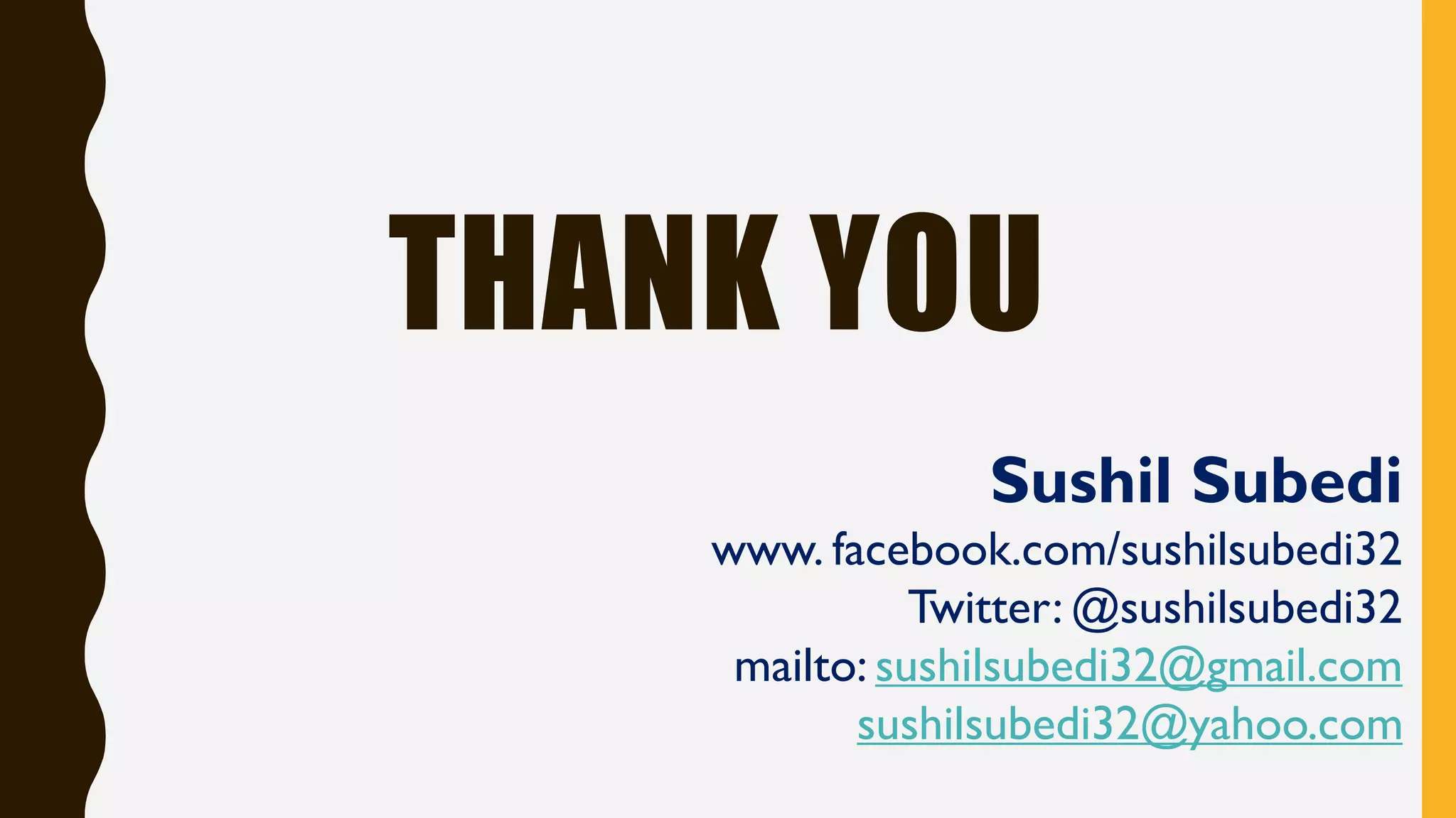 THANK YOU
Sushil Subedi
www. facebook.com/sushilsubedi32
Twitter: @sushilsubedi32
mailto: sushilsubedi32@gmail.com
sushilsubedi32@yahoo.com
 