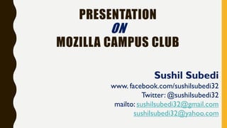 PRESENTATION
ON
MOZILLA CAMPUS CLUB
Sushil Subedi
www. facebook.com/sushilsubedi32
Twitter: @sushilsubedi32
mailto: sushilsubedi32@gmail.com
sushilsubedi32@yahoo.com
 
