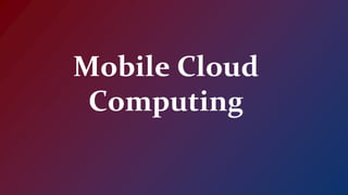 Mobile Cloud
Computing
 