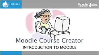 Moodle Course Creator
INTRODUCTION TO MOODLE

 