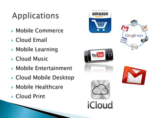  Mobile Commerce
 Cloud Email
 Mobile Learning
 Cloud Music
 Mobile Entertainment
 Cloud Mobile Desktop
 Mobile Healthcare
 Cloud Print
 