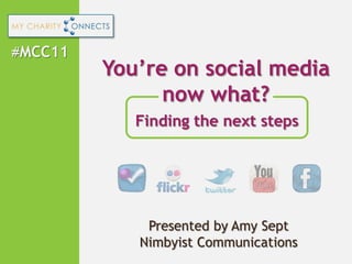 #MCC11 You’re on social media now what? Finding the next steps Presented by Amy Sept Nimbyist Communications 