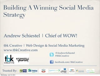 Building A Winning Social Media
    Strategy


    Andrew Schiestel | Chief of WOW!

    tbk Creative | Web Design & Social Media Marketing
    www.tbkCreative.com
                                   @AndrewSchiestel
                                   @tbkCreative

                                   facebook.com/tbkCreative


  Trusted By:
Wednesday, June 13, 2012
 