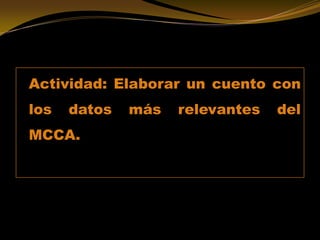 Actividad: Elaborar un cuento con
los datos más relevantes del
MCCA.
 
