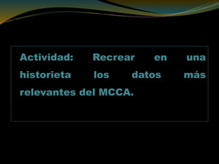 Actividad: Recrear en una
historieta los datos más
relevantes del MCCA.
 