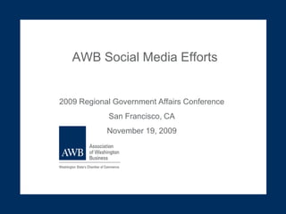 AWB Social Media Efforts 2009 Regional Government Affairs Conference San Francisco, CA November 19, 2009 
