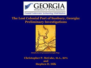 The Lost Colonial Port of Sunbury, Georgia:
        Preliminary Investigations




            Detail of a 1774 Coastal Georgia Map


       Christopher P. McCabe, M.A., RPA
                     and
               Stephen D. Dilk
 