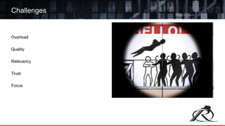 Overload
Quality
Relevancy
Trust
Focus
Challenges
 