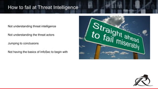 Not understanding threat intelligence
Not understanding the threat actors
Jumping to conclusions
Not having the basics of InfoSec to begin with
How to fail at Threat Intelligence
 