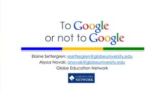 To
      or not to
Elaine Settergren; esettergren@globeuniversity.edu
    Alyssa Novak; anovak@globeuniversity.edu
             Globe Education Network
 
